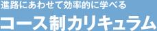 進路にあわせて効率的に学べる [コース制カリキュラム]