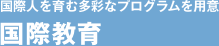 国際人を育む多彩なプログラムを用意 [国際教育]